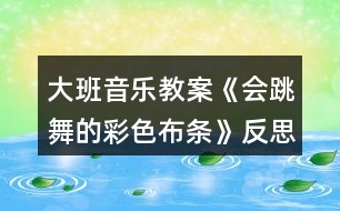 大班音樂(lè)教案《會(huì)跳舞的彩色布條》反思