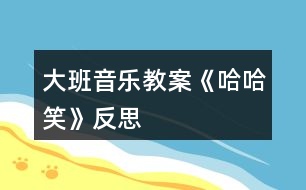 大班音樂(lè)教案《哈哈笑》反思