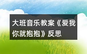 大班音樂教案《愛我你就抱抱》反思