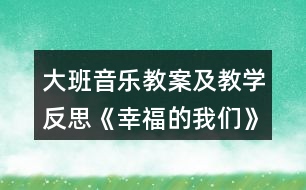 大班音樂教案及教學(xué)反思《幸福的我們》