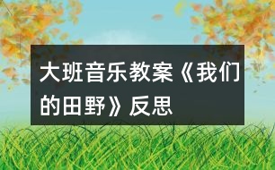 大班音樂(lè)教案《我們的田野》反思