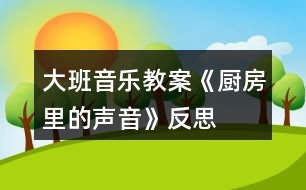 大班音樂教案《廚房里的聲音》反思