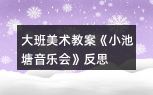 大班美術教案《小池塘音樂會》反思