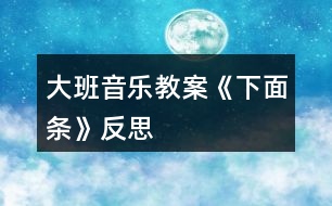 大班音樂(lè)教案《下面條》反思