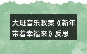 大班音樂(lè)教案《新年帶著幸福來(lái)》反思