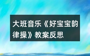 大班音樂《好寶寶韻律操》教案反思