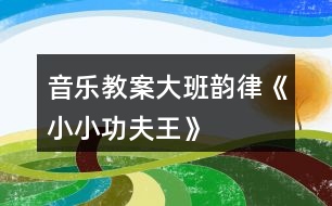 音樂教案大班韻律《小小功夫王》