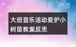 大班音樂活動愛護小樹苗教案反思