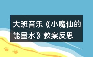 大班音樂《小魔仙的能量水》教案反思