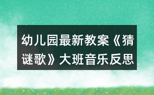 幼兒園最新教案《猜謎歌》大班音樂(lè)反思