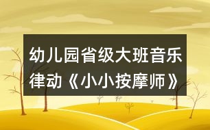 幼兒園省級大班音樂律動《小小按摩師》教案、說課稿和專家點(diǎn)評