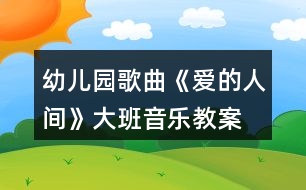 幼兒園歌曲《愛的人間》大班音樂教案