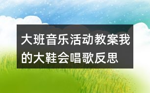 大班音樂活動(dòng)教案我的大鞋會(huì)唱歌反思