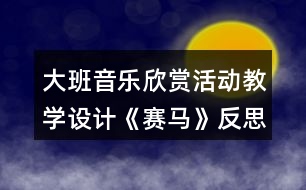 大班音樂欣賞活動(dòng)教學(xué)設(shè)計(jì)《賽馬》反思