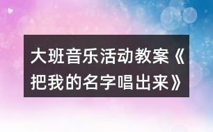 大班音樂活動教案《把我的名字唱出來》反思