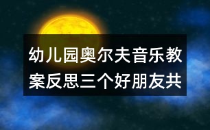 幼兒園奧爾夫音樂(lè)教案反思三個(gè)好朋友（共2課時(shí)）