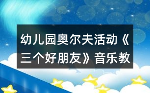 幼兒園奧爾夫活動《三個(gè)好朋友》音樂教案及教學(xué)反思