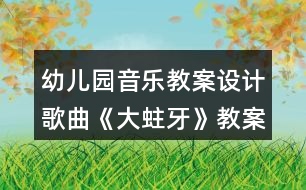 幼兒園音樂教案設計歌曲《大蛀牙》教案反思