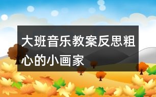 大班音樂教案反思粗心的小畫家