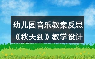 幼兒園音樂教案反思《秋天到》教學(xué)設(shè)計(jì)