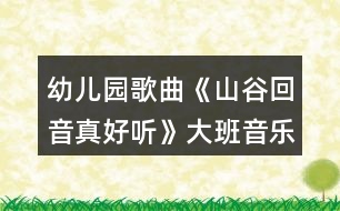 幼兒園歌曲《山谷回音真好聽》大班音樂教案反思