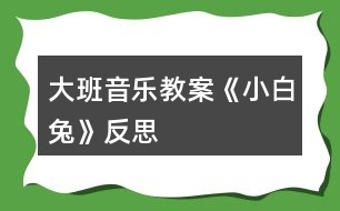 大班音樂(lè)教案《小白兔》反思