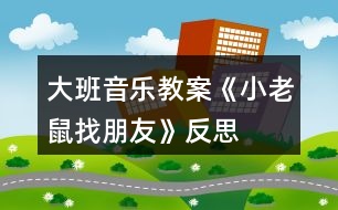 大班音樂(lè)教案《小老鼠找朋友》反思