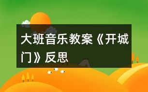 大班音樂(lè)教案《開(kāi)城門》反思