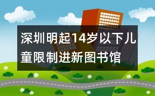 深圳：明起14歲以下兒童限制進(jìn)新圖書館