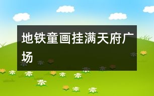 地鐵童畫(huà)掛滿天府廣場(chǎng)