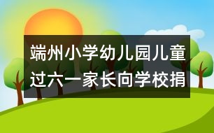 端州小學(xué)幼兒園：兒童過(guò)六一家長(zhǎng)向?qū)W校捐錢(qián)