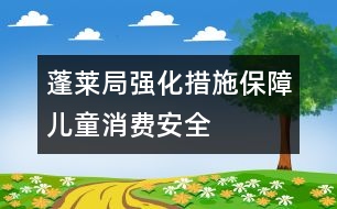 蓬萊局強化措施保障兒童消費安全