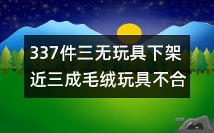 337件三無(wú)玩具下架 近三成毛絨玩具不合格