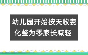 幼兒園開始按天收費 化整為零家長減輕負(fù)擔(dān)