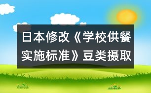 日本修改《學(xué)校供餐實(shí)施標(biāo)準(zhǔn)》豆類攝取增多，食鹽納入減少