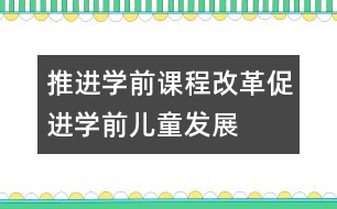 推進學(xué)前課程改革促進學(xué)前兒童發(fā)展