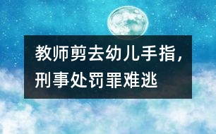 教師剪去幼兒手指，刑事處罰罪難逃