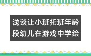 淺談讓小班托班年齡段幼兒在游戲中學(xué)繪畫