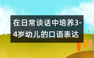 在日常談話中培養(yǎng)3-4歲幼兒的口語(yǔ)表達(dá)能力