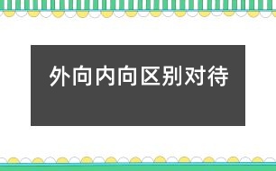 外向、內(nèi)向區(qū)別對(duì)待