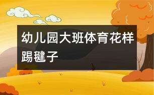 幼兒園大班體育：花樣踢毽子