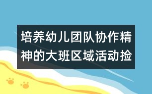 培養(yǎng)幼兒團(tuán)隊(duì)協(xié)作精神的大班區(qū)域活動(dòng)：撿 樹 葉