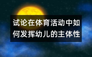 試論在體育活動(dòng)中如何發(fā)揮幼兒的主體性