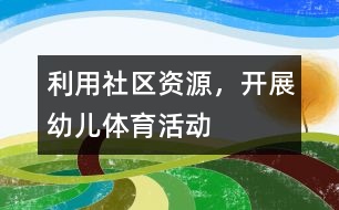 利用社區(qū)資源，開展幼兒體育活動