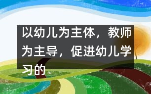 以幼兒為主體，教師為主導，促進幼兒學習的主動性