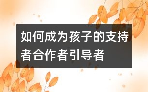 如何成為孩子的支持者、合作者、引導(dǎo)者