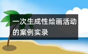 一次生成性繪畫活動的案例實錄