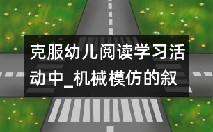 克服幼兒閱讀學(xué)習(xí)活動中_機械模仿的敘事性研究報告