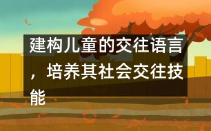 建構(gòu)兒童的交往語言，培養(yǎng)其社會交往技能