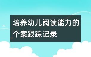 培養(yǎng)幼兒閱讀能力的個(gè)案跟蹤記錄